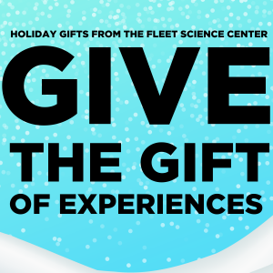 Graphic image with text that says "HOLIDAY GIFTS FROM THE FLEET SCIENCE CENTER.  GIVE THE GIFT OF EXPERIENCES."
